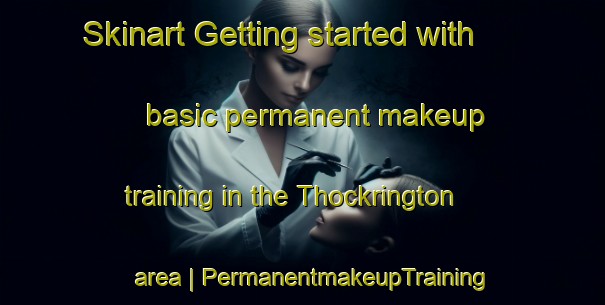 Skinart Getting started with basic permanent makeup training in the Thockrington area | PermanentmakeupTraining | PermanentmakeupClasses | SkinartTraining-United Kingdom